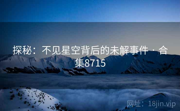 探秘：不见星空背后的未解事件 · 合集8715