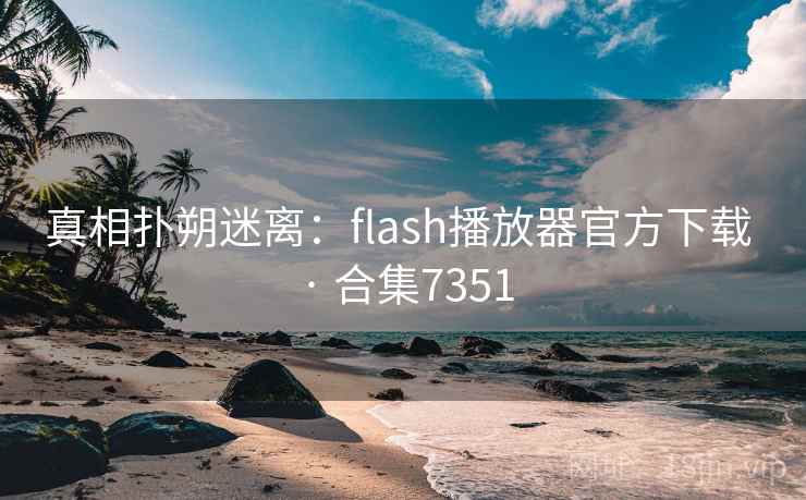 真相扑朔迷离：flash播放器官方下载 · 合集7351