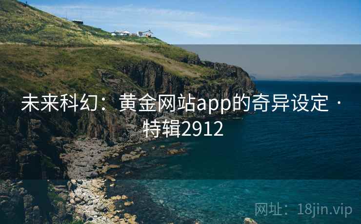 未来科幻：黄金网站app的奇异设定 · 特辑2912