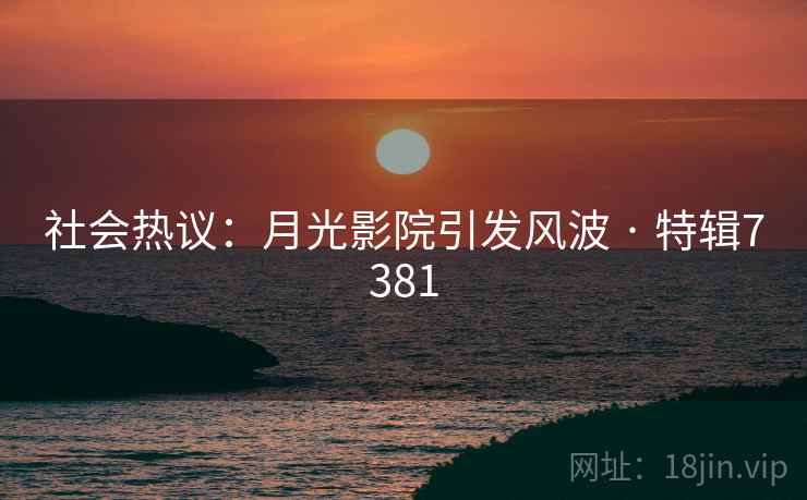 社会热议:月光影院引发风波 · 特辑7381