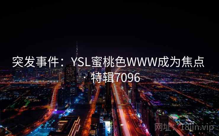 突发事件：YSL蜜桃色WWW成为焦点 · 特辑7096