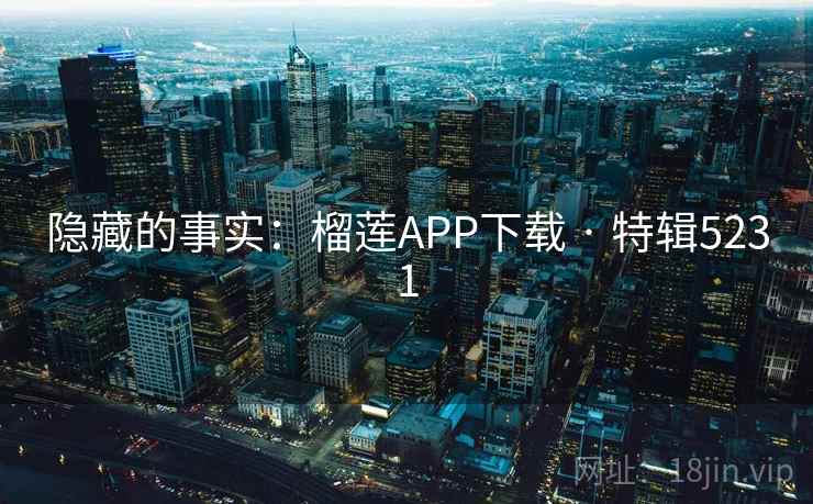 隐藏的事实：榴莲APP下载 · 特辑5231