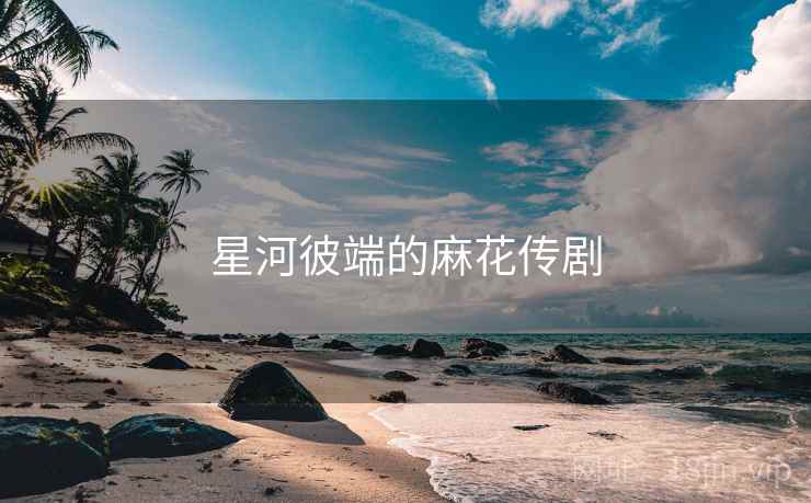 星河彼端的麻花传剧