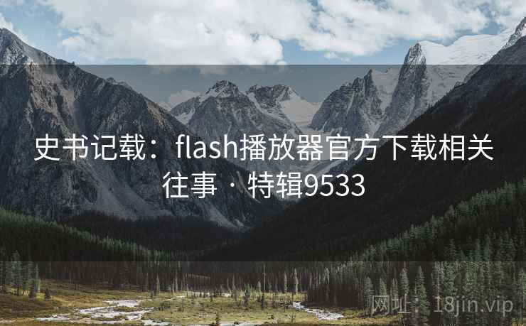史书记载：flash播放器官方下载相关往事 · 特辑9533