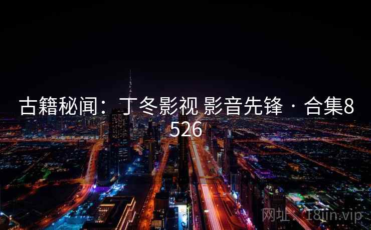 古籍秘闻：丁冬影视 影音先锋 · 合集8526