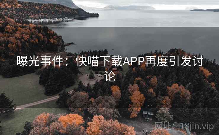 曝光事件：快喵下载APP再度引发讨论