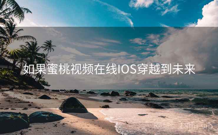 如果蜜桃视频在线IOS穿越到未来