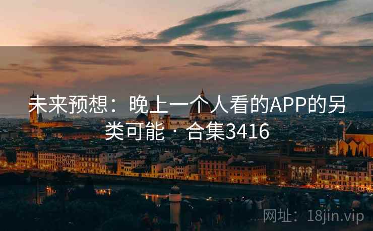 未来预想：晚上一个人看的APP的另类可能 · 合集3416