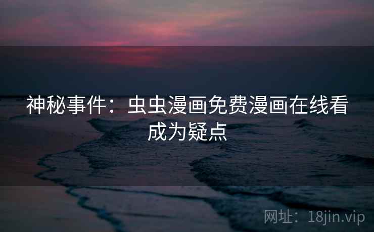 神秘事件：虫虫漫画免费漫画在线看成为疑点