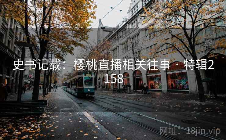 史书记载：樱桃直播相关往事 · 特辑2158