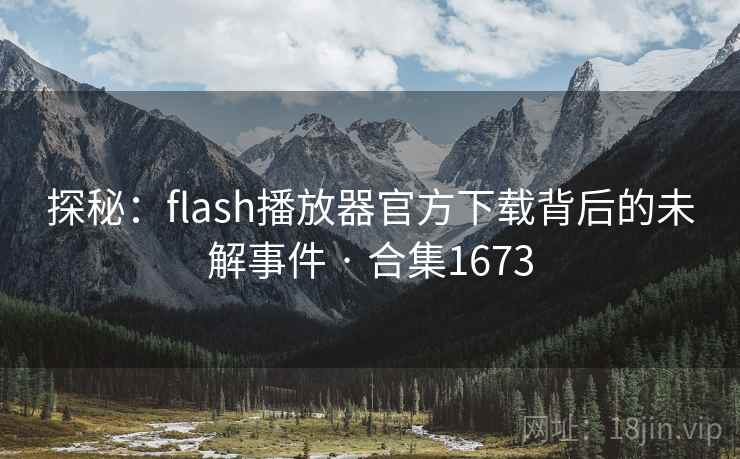 探秘：flash播放器官方下载背后的未解事件 · 合集1673
