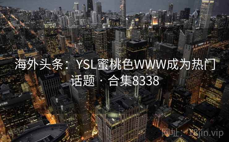 海外头条：YSL蜜桃色WWW成为热门话题 · 合集8338