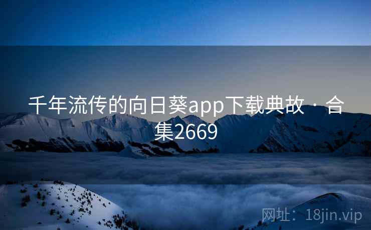 千年流传的向日葵app下载典故 · 合集2669 千年流传的向日葵app下载典故 · 合集2669