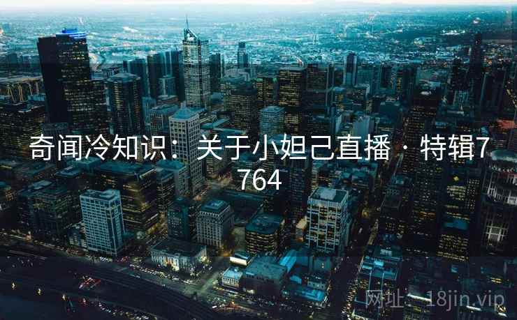 奇闻冷知识:关于小妲己直播 · 特辑7764