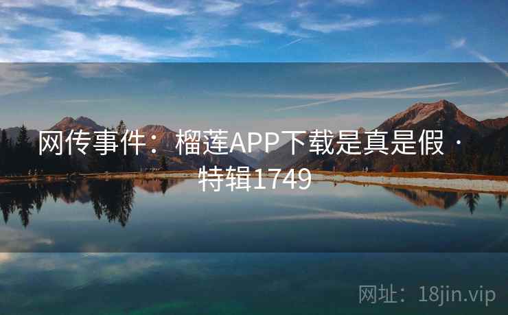 网传事件：榴莲APP下载是真是假 · 特辑1749