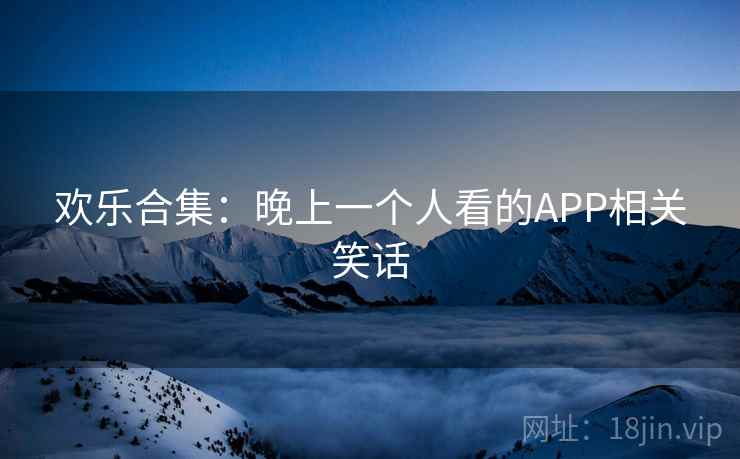 欢乐合集:晚上一个人看的APP相关笑话