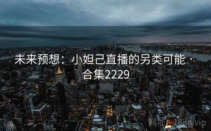 未来预想：小妲己直播的另类可能 · 合集2229
