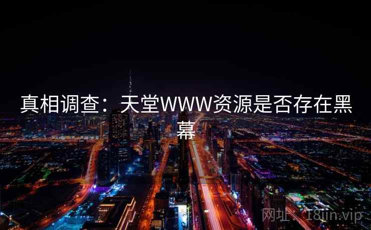 真相调查：天堂WWW资源是否存在黑幕