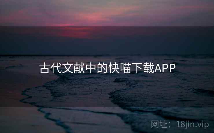 古代文献中的快喵下载APP
