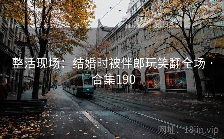 整活现场:结婚时被伴郎玩笑翻全场 · 合集190 整活现场:结婚时被伴郎玩笑翻全场 · 合集190