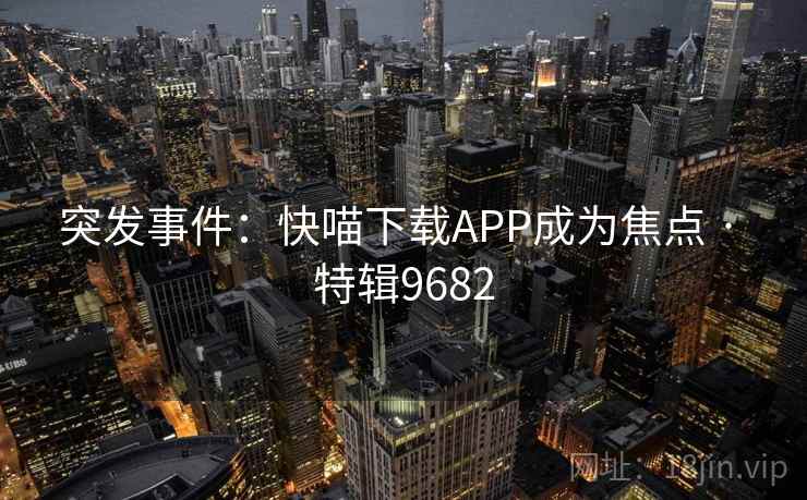 突发事件：快喵下载APP成为焦点 · 特辑9682