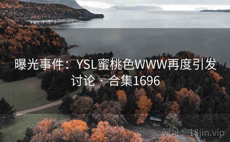 曝光事件：YSL蜜桃色WWW再度引发讨论 · 合集1696
