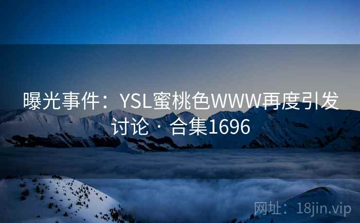 曝光事件：YSL蜜桃色WWW再度引发讨论 · 合集1696